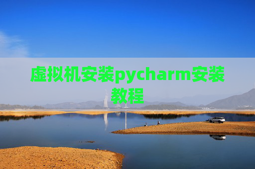 虚拟机安装pycharm安装教程 虚拟机安装pycharm安装教程